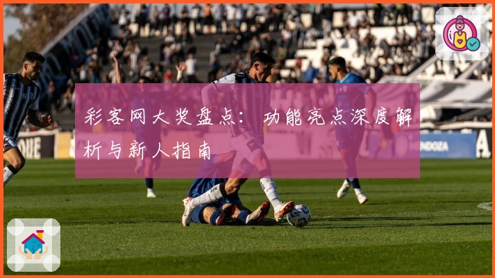 彩客网大奖盘点:功能亮点深度解析与新人指南