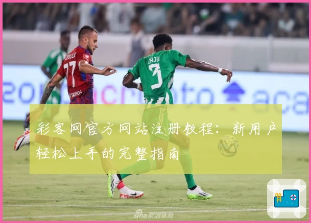 彩客网官方网站注册教程：新用户轻松上手的完整指南