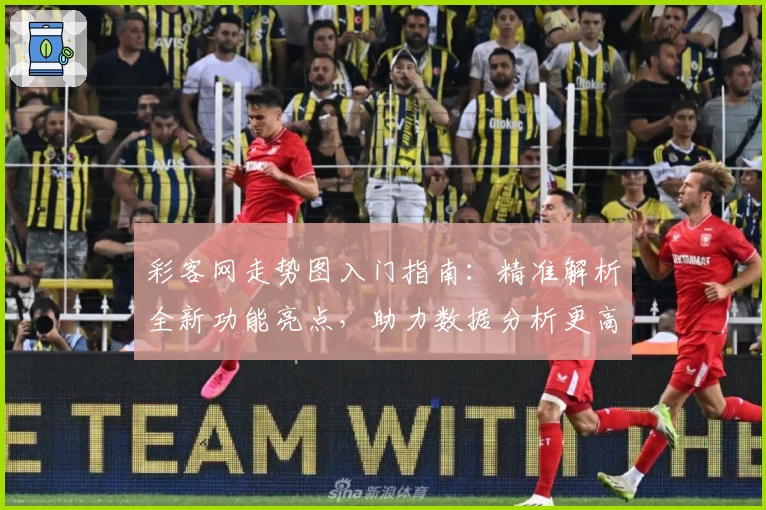 彩客网走势图入门指南：精准解析全新功能亮点，助力数据分析更高效
