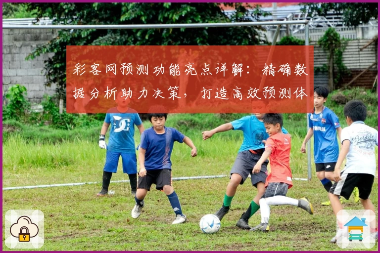 彩客网预测功能亮点详解：精确数据分析助力决策，打造高效预测体验