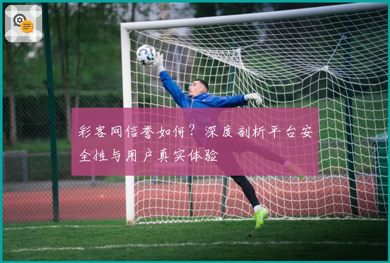 彩客网信誉如何?深度剖析平台安全性与用户真实体验