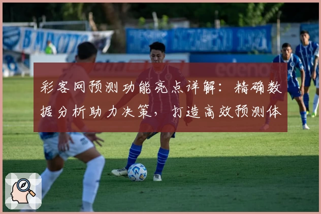 彩客网预测功能亮点详解：精确数据分析助力决策，打造高效预测体验