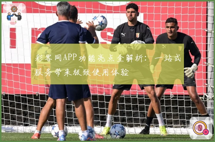 彩客网APP功能亮点全解析：一站式服务带来极致使用体验