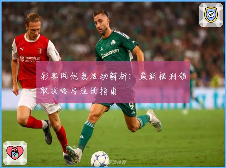 彩客网优惠活动解析：最新福利领取攻略与注册指南