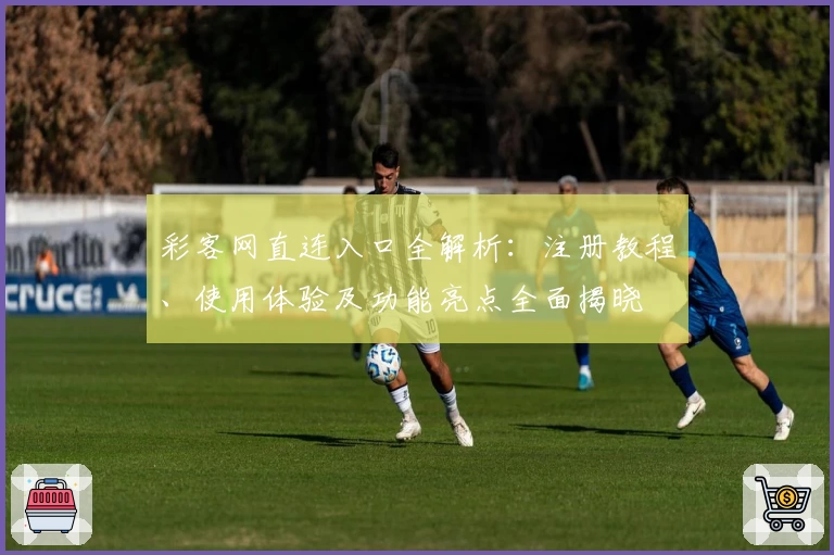 彩客网直连入口全解析：注册教程、使用体验及功能亮点全面揭晓