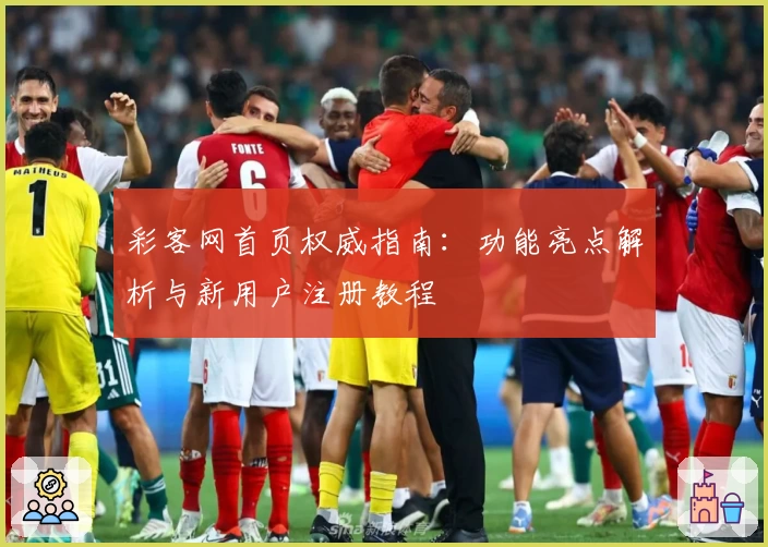 彩客网首页权威指南：功能亮点解析与新用户注册教程