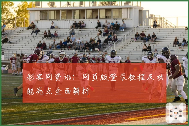 彩客网资讯：网页版登录教程及功能亮点全面解析
