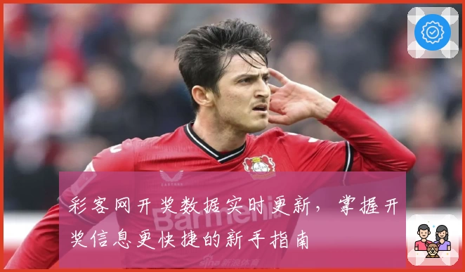 彩客网开奖数据实时更新，掌握开奖信息更快捷的新手指南