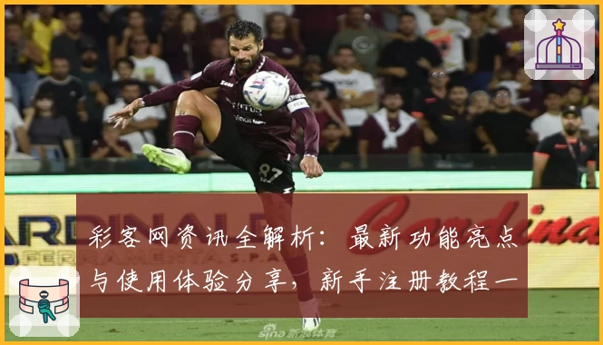 彩客网资讯全解析：最新功能亮点与使用体验分享，新手注册教程一步到位