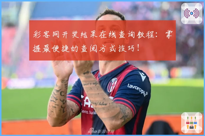 彩客网开奖结果在线查询教程：掌握最便捷的查阅方式技巧！