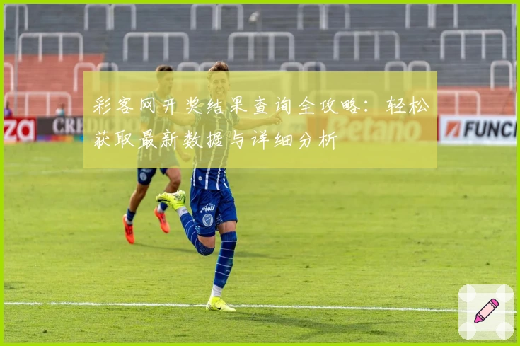 彩客网开奖结果查询全攻略：轻松获取最新数据与详细分析