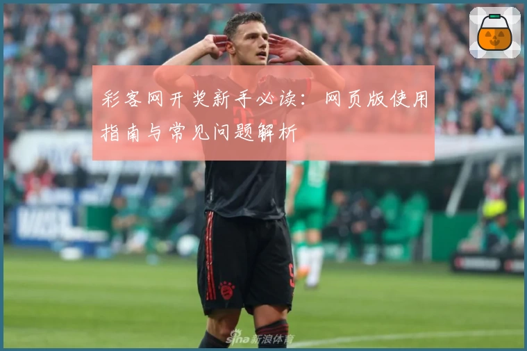 彩客网开奖新手必读：网页版使用指南与常见问题解析