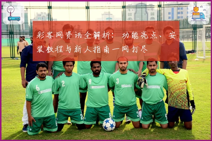 彩客网资讯全解析：功能亮点、安装教程与新人指南一网打尽