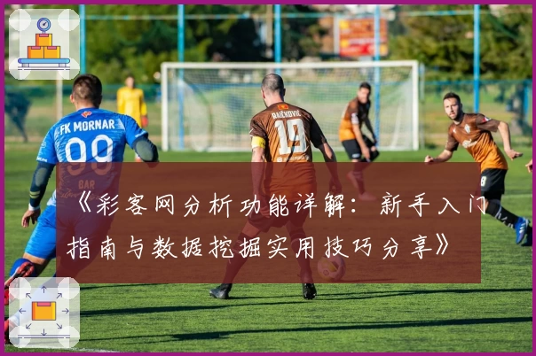 《彩客网分析功能详解：新手入门指南与数据挖掘实用技巧分享》