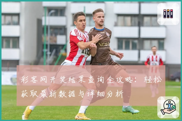 彩客网开奖结果查询全攻略：轻松获取最新数据与详细分析