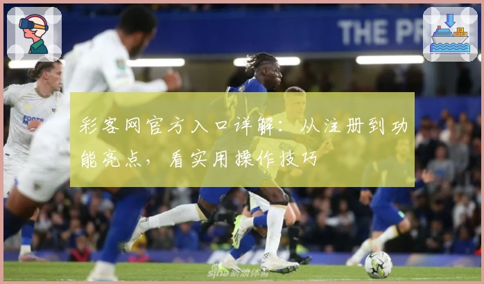彩客网官方入口详解：从注册到功能亮点，看实用操作技巧