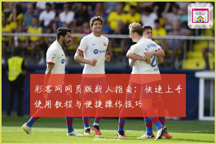 彩客网网页版新人指南：快速上手使用教程与便捷操作技巧