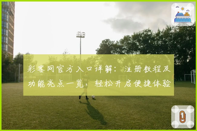 彩客网官方入口详解：注册教程及功能亮点一览，轻松开启便捷体验