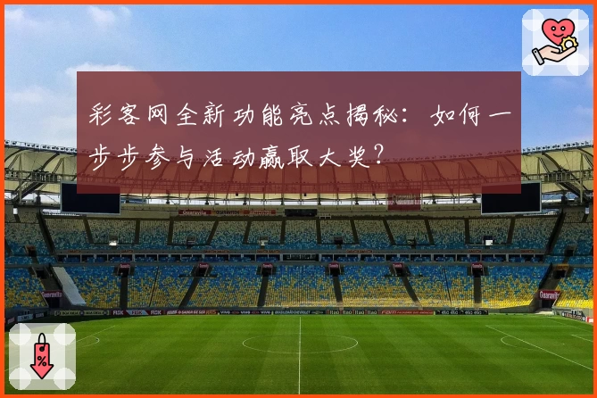 彩客网全新功能亮点揭秘：如何一步步参与活动赢取大奖？