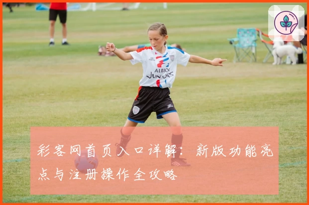 彩客网首页入口详解：新版功能亮点与注册操作全攻略