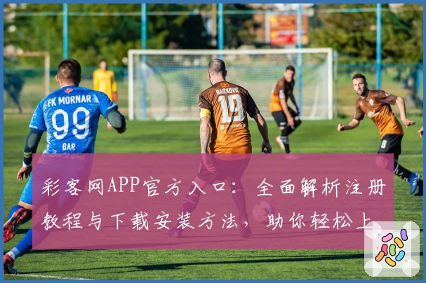 彩客网APP官方入口:全面解析注册教程与下载安装方法,助你轻松上手