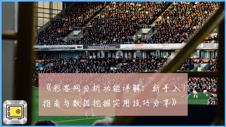 《彩客网分析功能详解：新手入门指南与数据挖掘实用技巧分享》