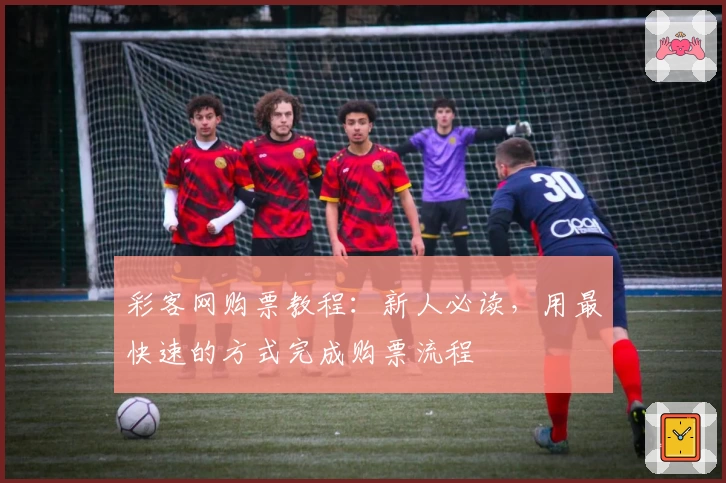 彩客网购票教程：新人必读，用最快速的方式完成购票流程