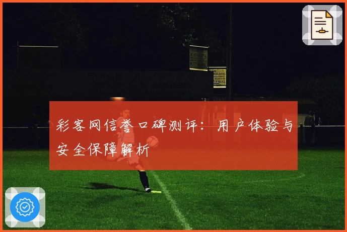 彩客网信誉口碑测评：用户体验与安全保障解析