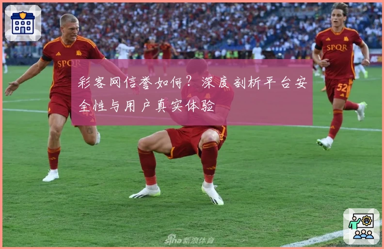 彩客网信誉如何？深度剖析平台安全性与用户真实体验