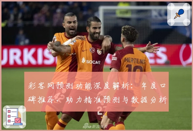 彩客网预测功能深度解析:年度口碑推荐,助力精准预测与数据分析