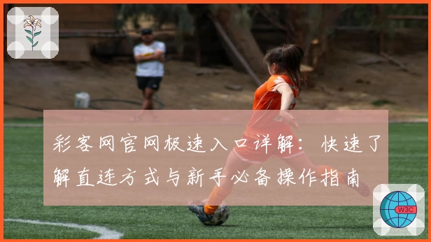 彩客网官网极速入口详解：快速了解直连方式与新手必备操作指南
